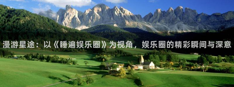 富邦娱乐：漫游星途：以《睡遍娱乐圈》为视角，娱乐圈的精彩瞬间与深意