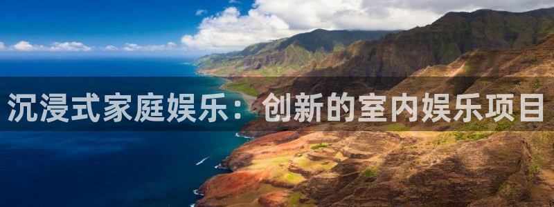 富邦娱乐：沉浸式家庭娱乐：创新的室内娱乐项目