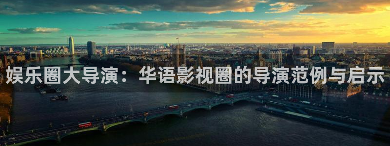 富邦娱乐：娱乐圈大导演：华语影视圈的导演范例与启示