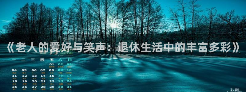 富邦娱乐：《老人的爱好与笑声：退休生活中的丰富多彩》