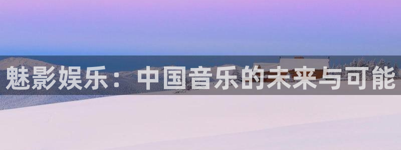 富邦娱乐：魅影娱乐：中国音乐的未来与可能