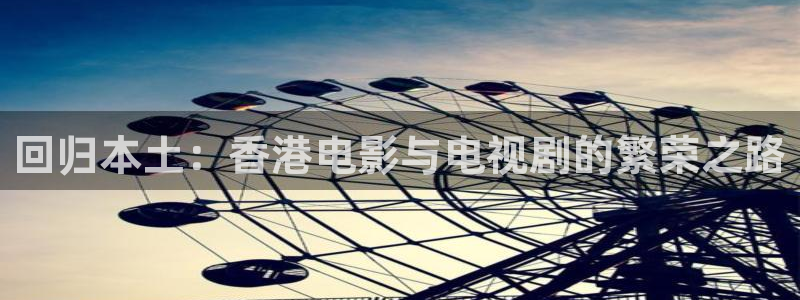 富邦娱乐：回归本土：香港电影与电视剧的繁荣之路