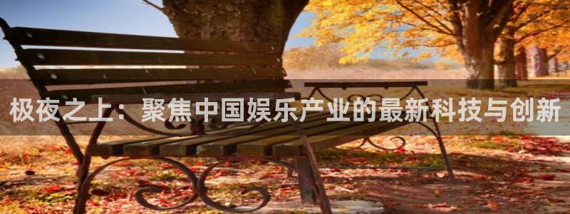 富邦娱乐：极夜之上：聚焦中国娱乐产业的最新科技与创新
